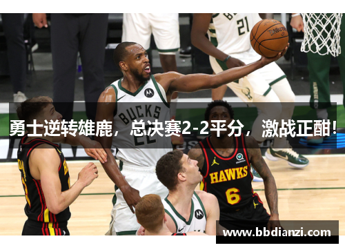 勇士逆转雄鹿，总决赛2-2平分，激战正酣！
