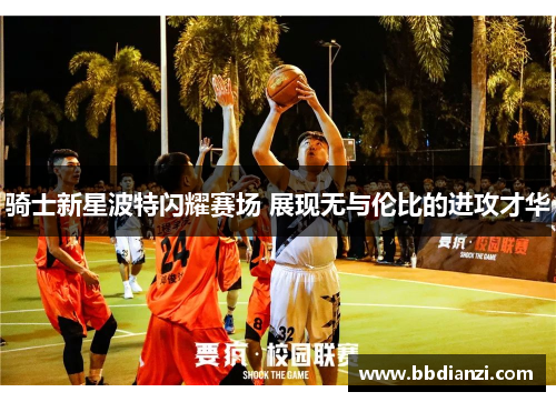 骑士新星波特闪耀赛场 展现无与伦比的进攻才华