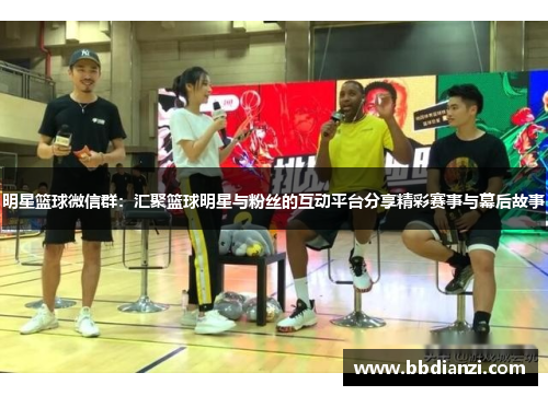明星篮球微信群：汇聚篮球明星与粉丝的互动平台分享精彩赛事与幕后故事