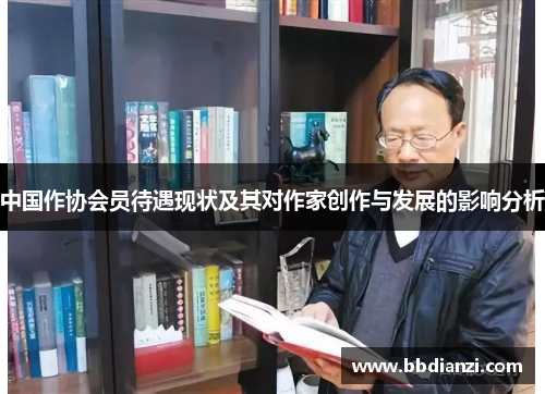中国作协会员待遇现状及其对作家创作与发展的影响分析