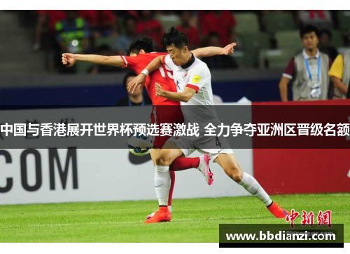 中国与香港展开世界杯预选赛激战 全力争夺亚洲区晋级名额