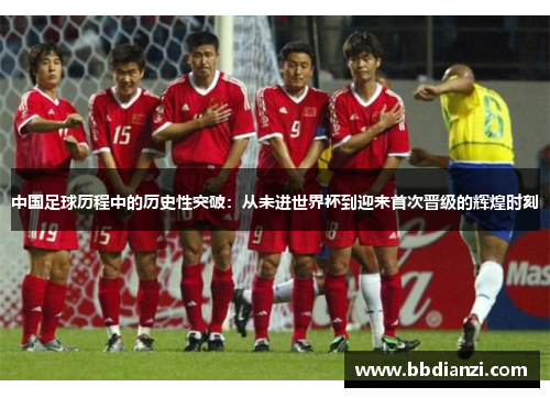 中国足球历程中的历史性突破：从未进世界杯到迎来首次晋级的辉煌时刻