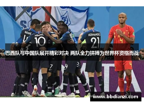 巴西队与中国队展开精彩对决 两队全力拼搏为世界杯资格而战
